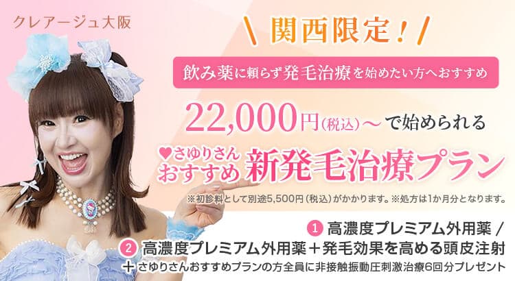 クレアージュ大阪関西限定! お手軽に発毛治療を始めたい方におすすめ 22,000円（税込）で始められる さゆりさんおすすめ新発毛治療プラン ※初診料として別途5,500円（税込）がかかります。※処方は2か月分となります。① 高濃度プレミアム外用薬 / ② 高濃度プレミアム外用薬＋発毛効果を高める頭皮注射＋さゆりさんおすすめプランの方全員に非接触振動圧刺激治療6回分プレゼント